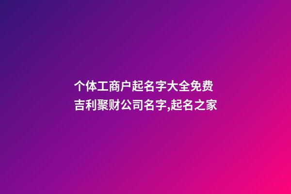 个体工商户起名字大全免费 吉利聚财公司名字,起名之家-第1张-公司起名-玄机派